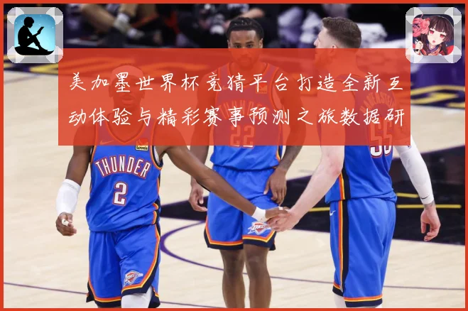 美加墨世界杯竞猜平台打造全新互动体验与精彩赛事预测之旅数据研判：最新赛事动态与深度分析