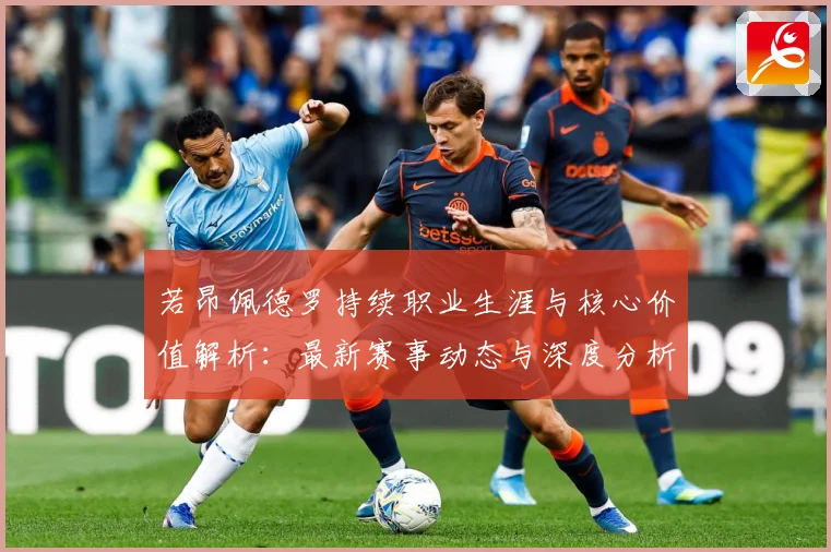 若昂佩德罗持续职业生涯与核心价值解析：最新赛事动态与深度分析