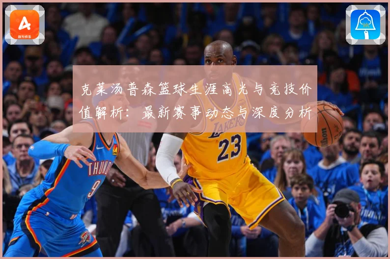 克莱汤普森篮球生涯高光与竞技价值解析：最新赛事动态与深度分析