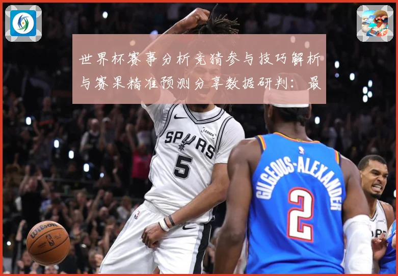 世界杯赛事分析竞猜参与技巧解析与赛果精准预测分享数据研判：最新赛事动态与深度分析