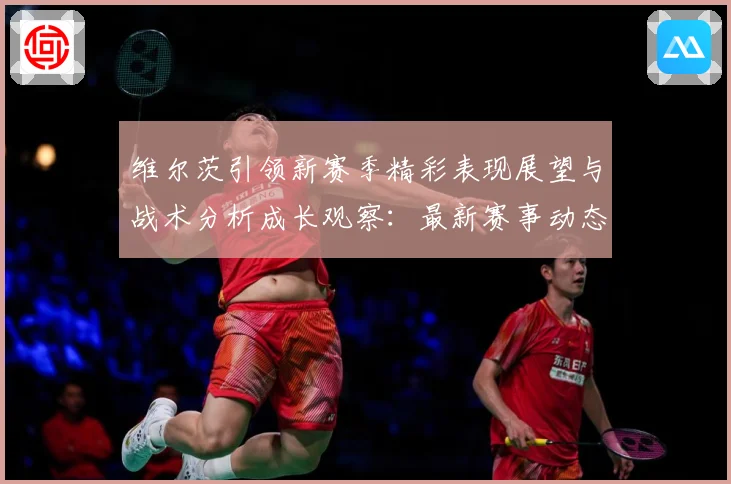 维尔茨引领新赛季精彩表现展望与战术分析成长观察：最新赛事动态与深度分析