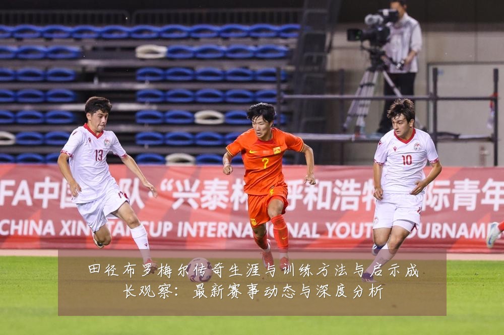 田径布罗梅尔传奇生涯与训练方法与启示成长观察：最新赛事动态与深度分析