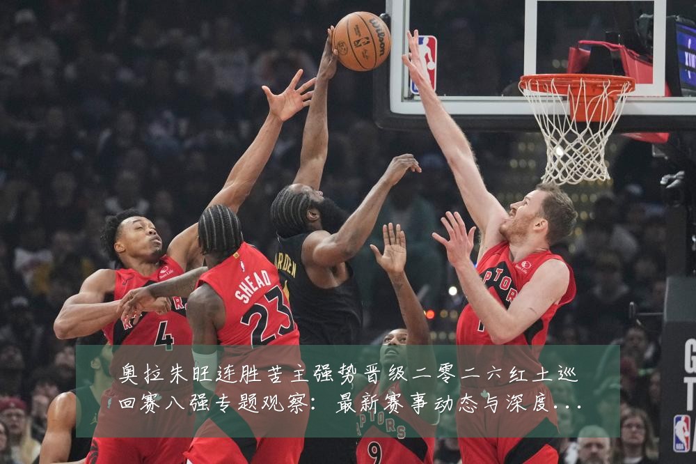 奥拉朱旺连胜苦主强势晋级二零二六红土巡回赛八强专题观察:最新赛事动态与深度分析