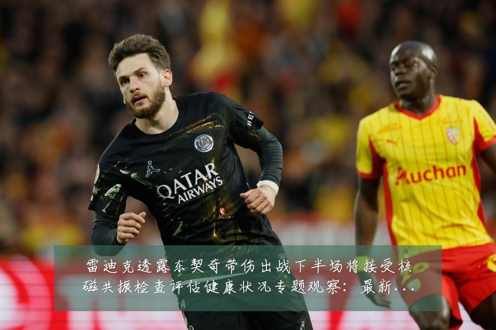 雷迪克透露东契奇带伤出战下半场将接受核磁共振检查评估健康状况专题观察:最新赛事动态与深度分析