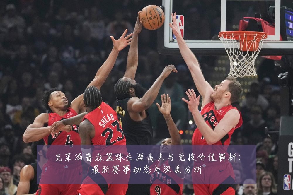 克莱汤普森篮球生涯高光与竞技价值解析：最新赛事动态与深度分析