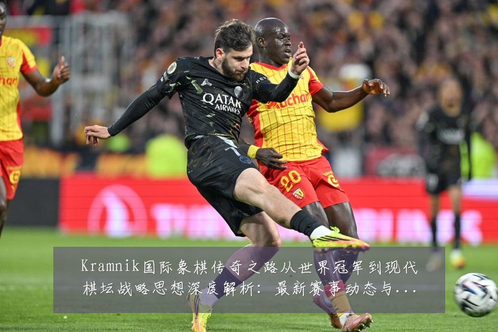 Kramnik国际象棋传奇之路从世界冠军到现代棋坛战略思想深度解析:最新赛事动态与深度分析