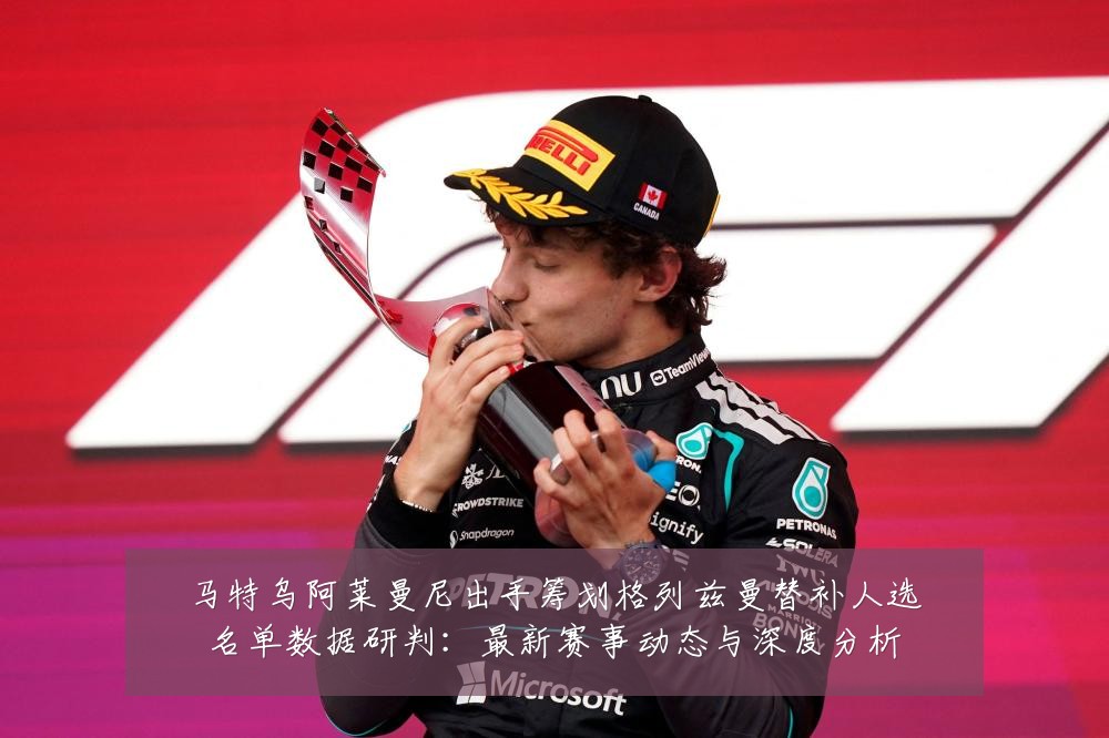 马特乌阿莱曼尼出手筹划格列兹曼替补人选名单数据研判：最新赛事动态与深度分析